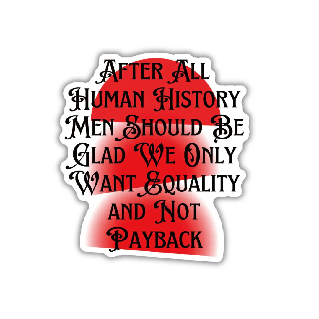 After All Human History Men Should Be Glad We Only Want Equality and Not Payback Glossy Die Cut Feminist Vinyl Sticker 2.67in x 2.95in - Image 2