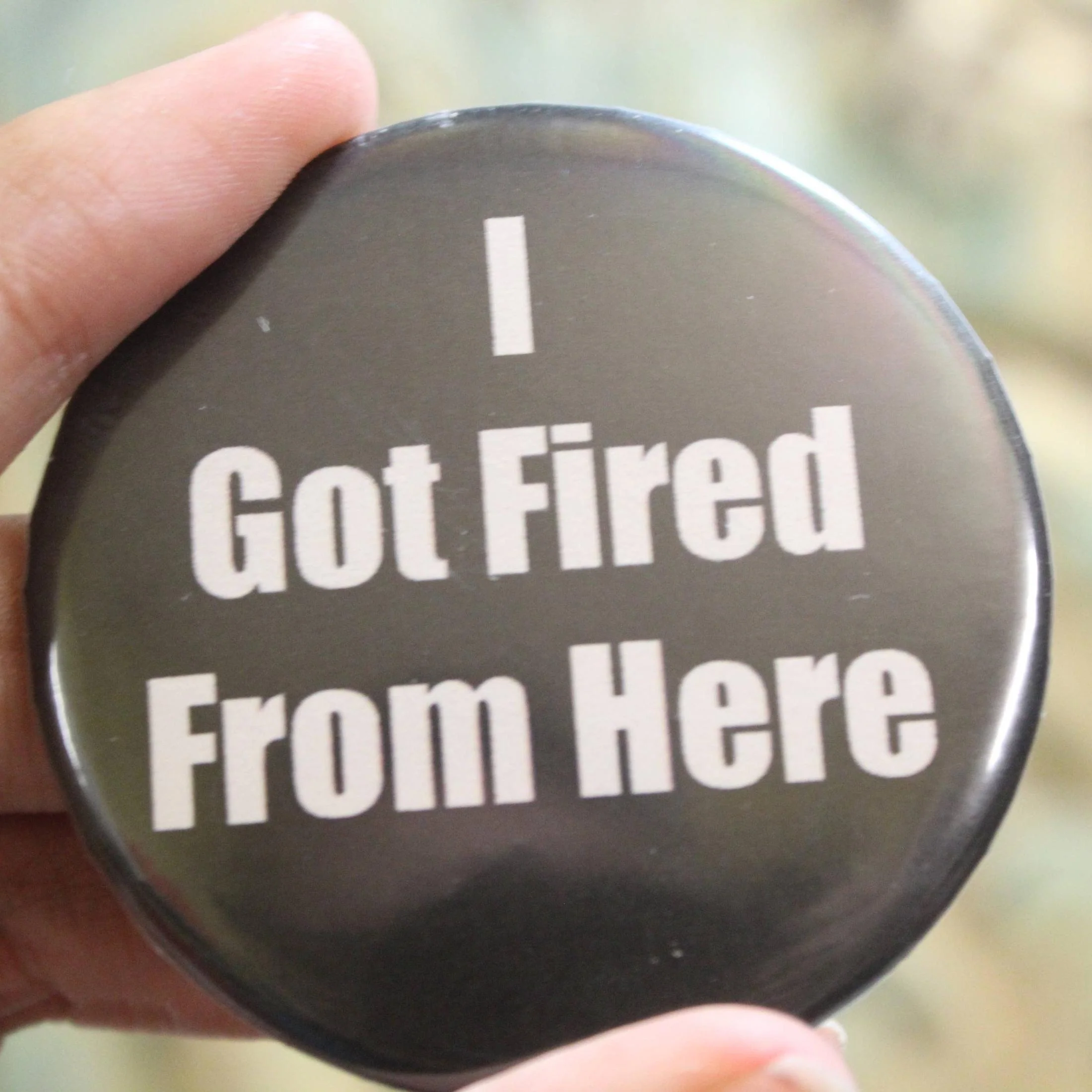 I Got Fired From Here Metal Pinback Button | 2.25"