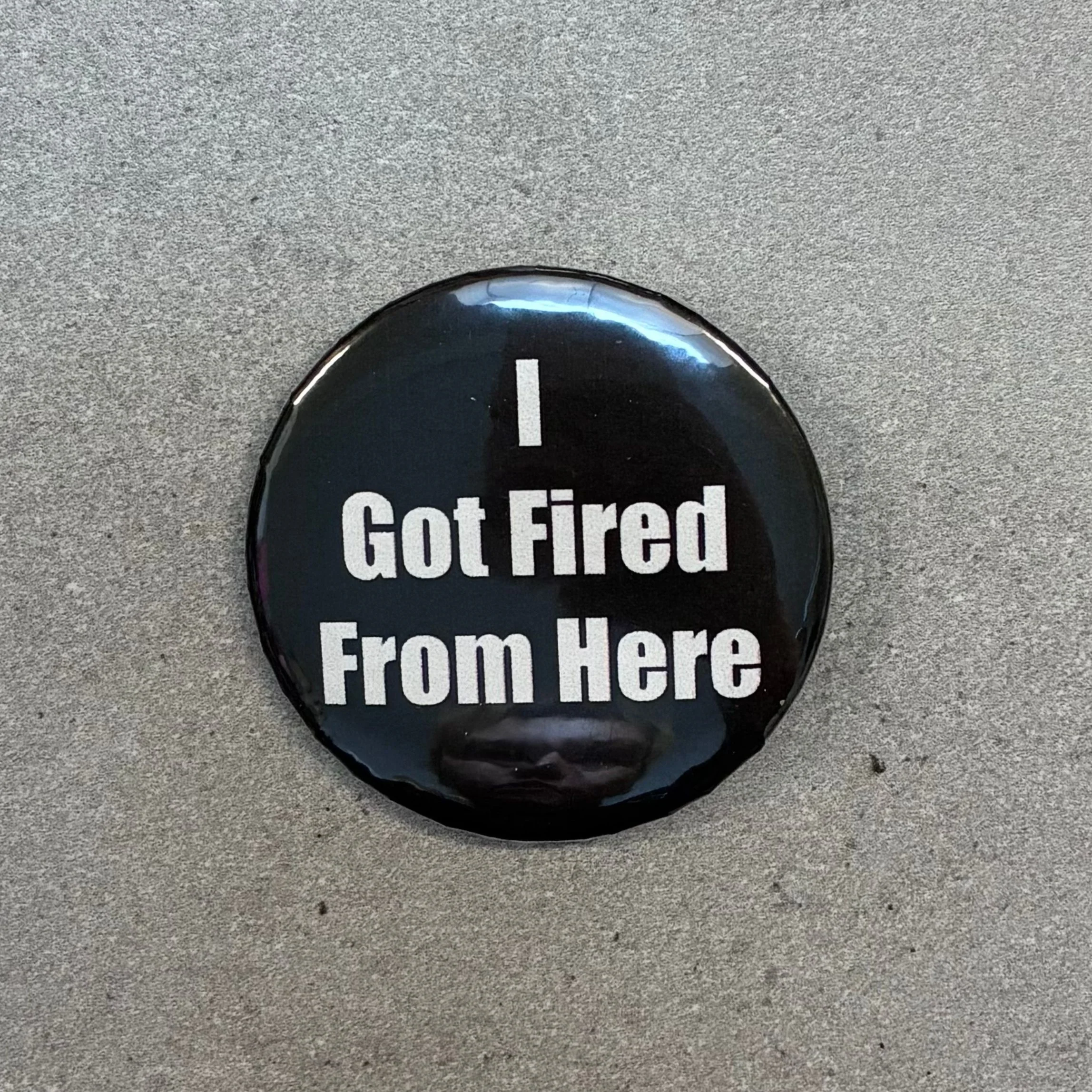 I Got Fired From Here Metal Pinback Button | 2.25" - Image 2