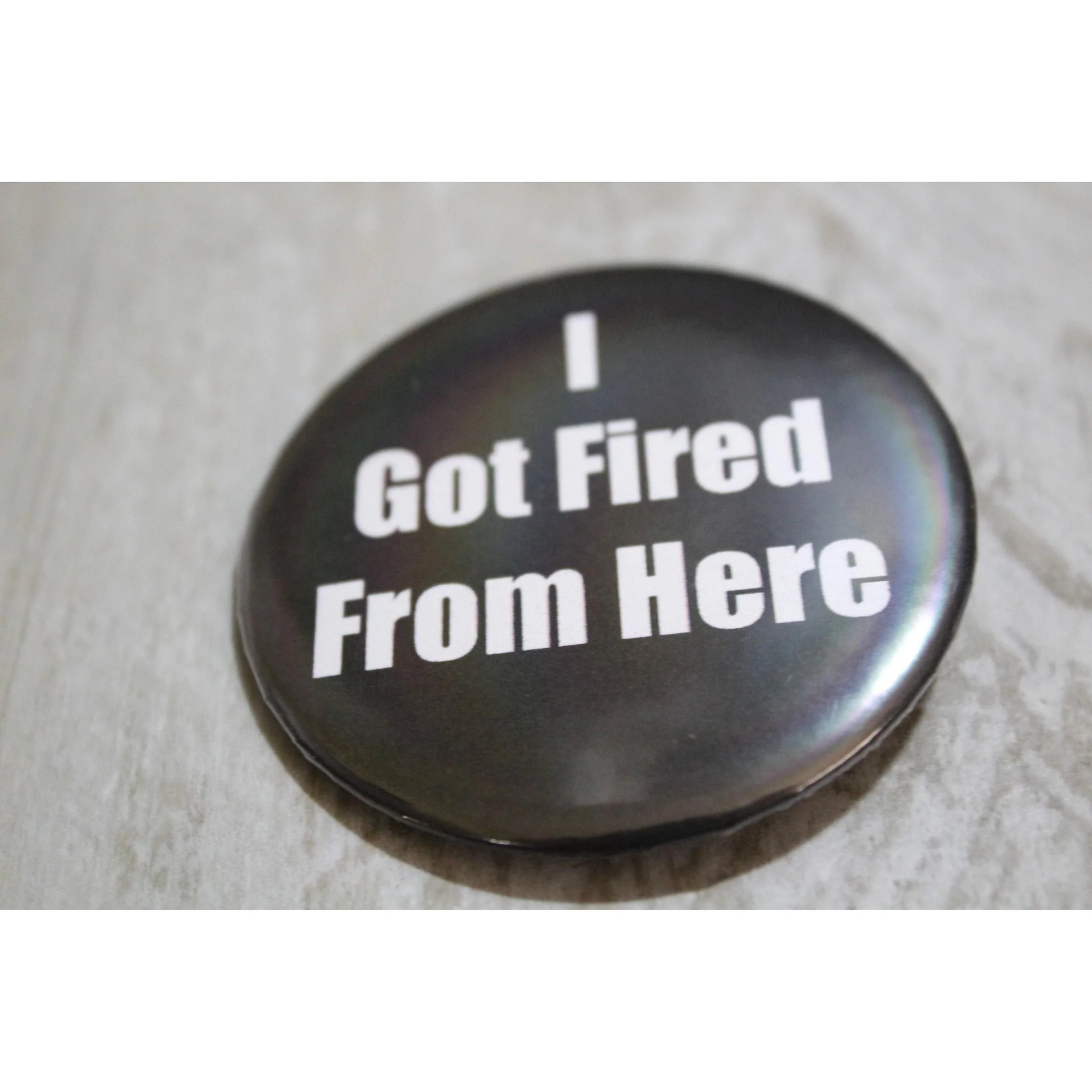 I Got Fired From Here Metal Pinback Button | 2.25" - Image 4