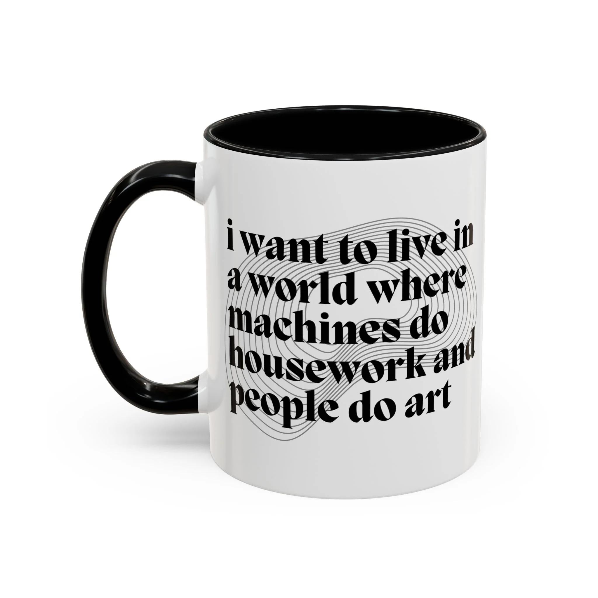 I Want to Live in a World Where Machines Do Housework and People Do Art Accent Coffee Mug 11oz
