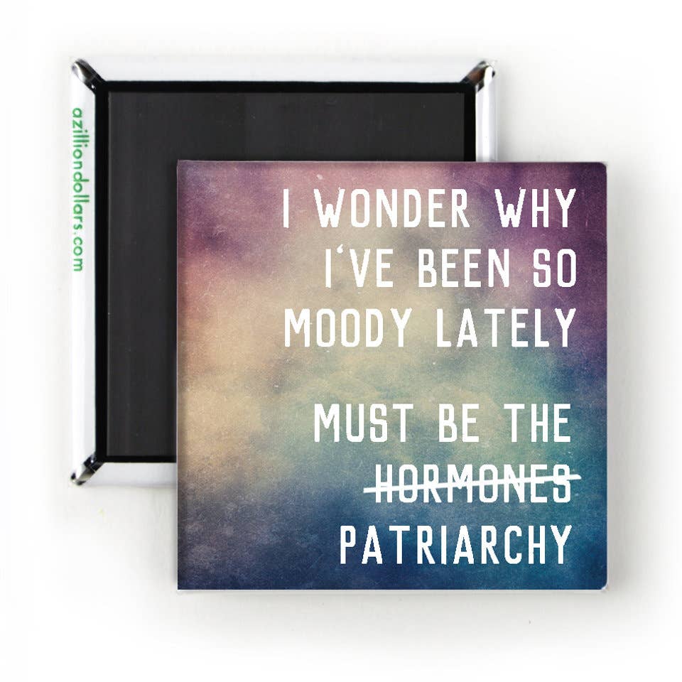 I Wonder Why I've Been So Moody Lately, Must Be the H̶o̶r̶m̶o̶n̶e̶s̶ Patriarchy Magnet | 2" x 2" Square Mini Size