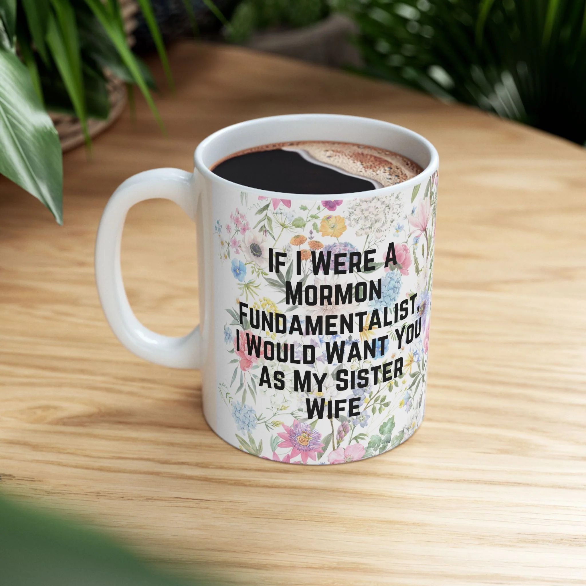 If I Were a Mormon Fundamentalist, I Would Want You As My Sister Wife Ceramic Mug 11oz in Floral Motif - Image 3
