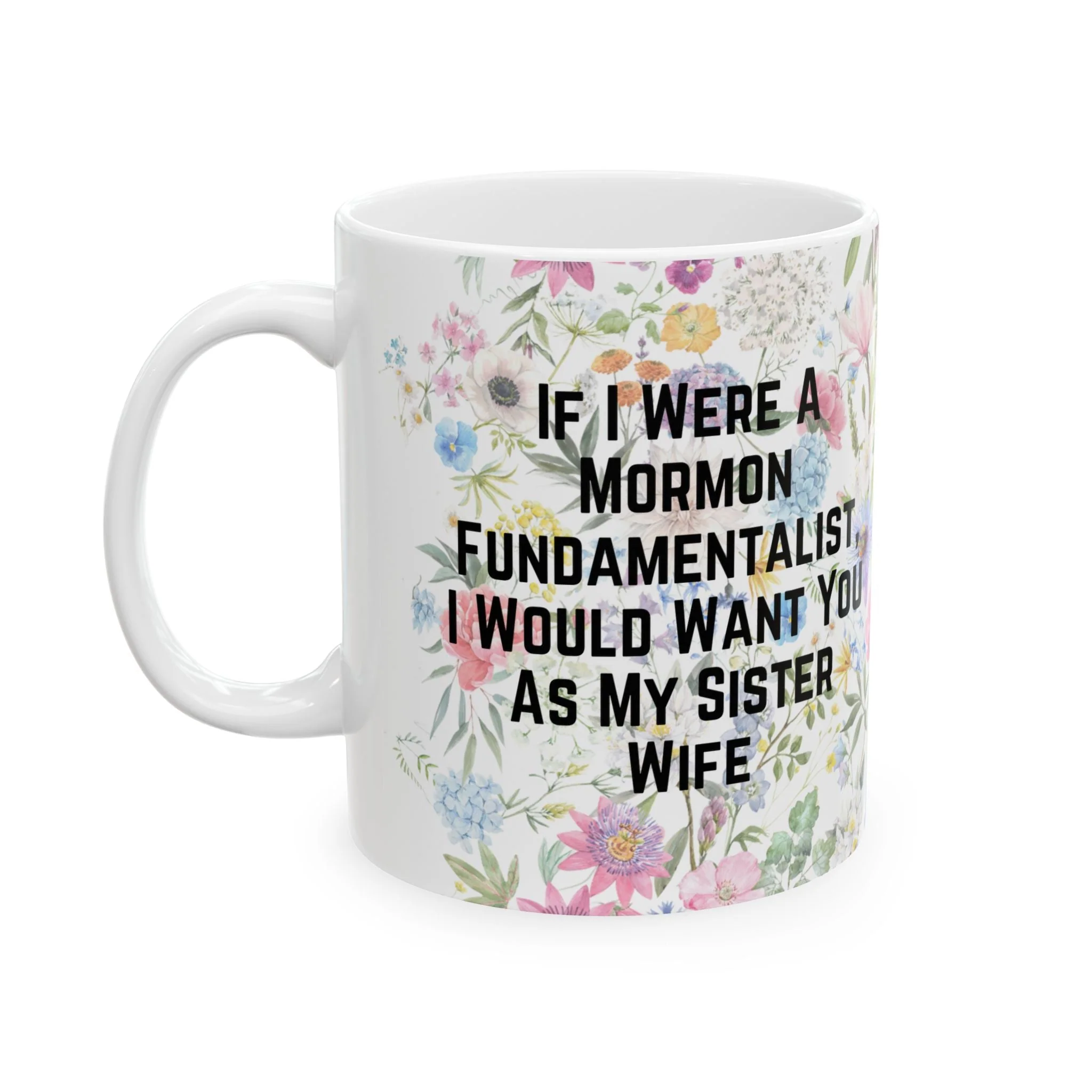 If I Were a Mormon Fundamentalist, I Would Want You As My Sister Wife Ceramic Mug 11oz in Floral Motif - Image 6
