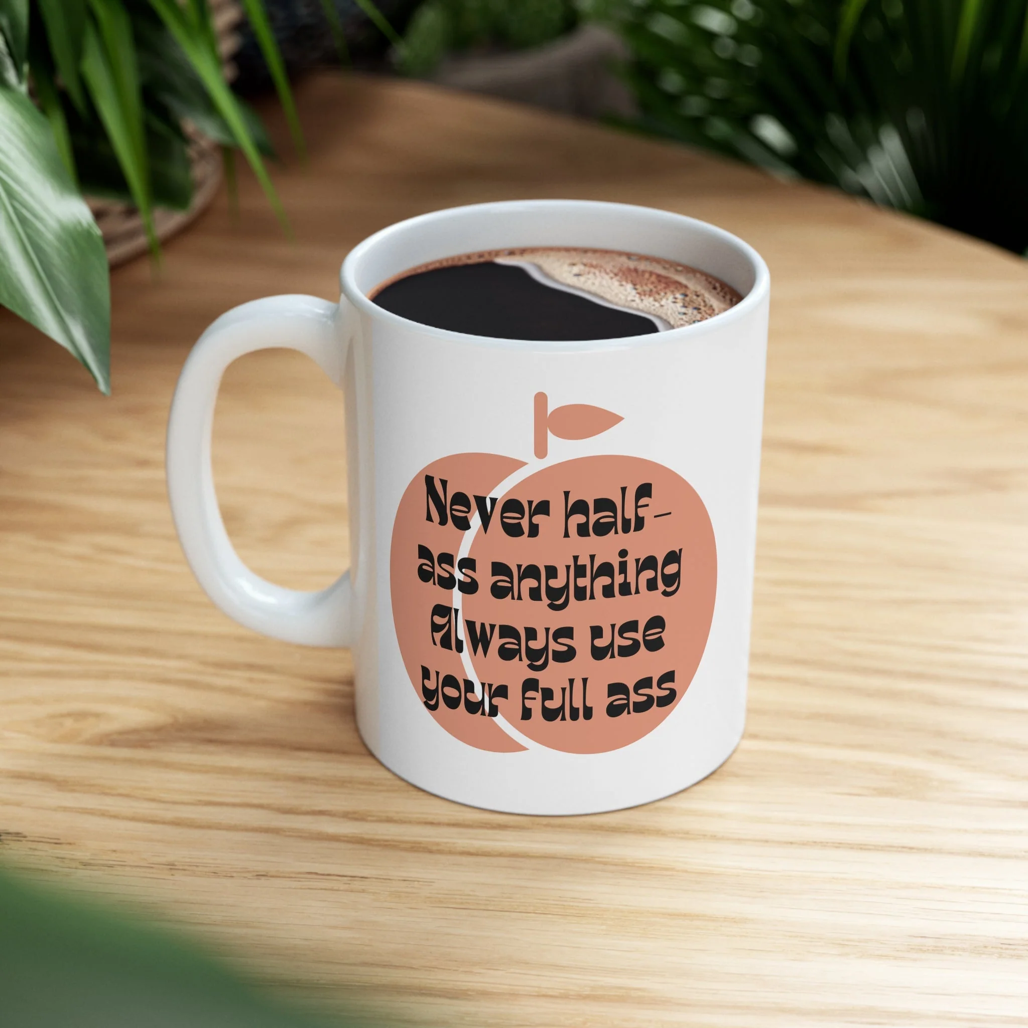 Never Half Ass Anything, Always Use Your Full Ass Ceramic Mug 11oz
