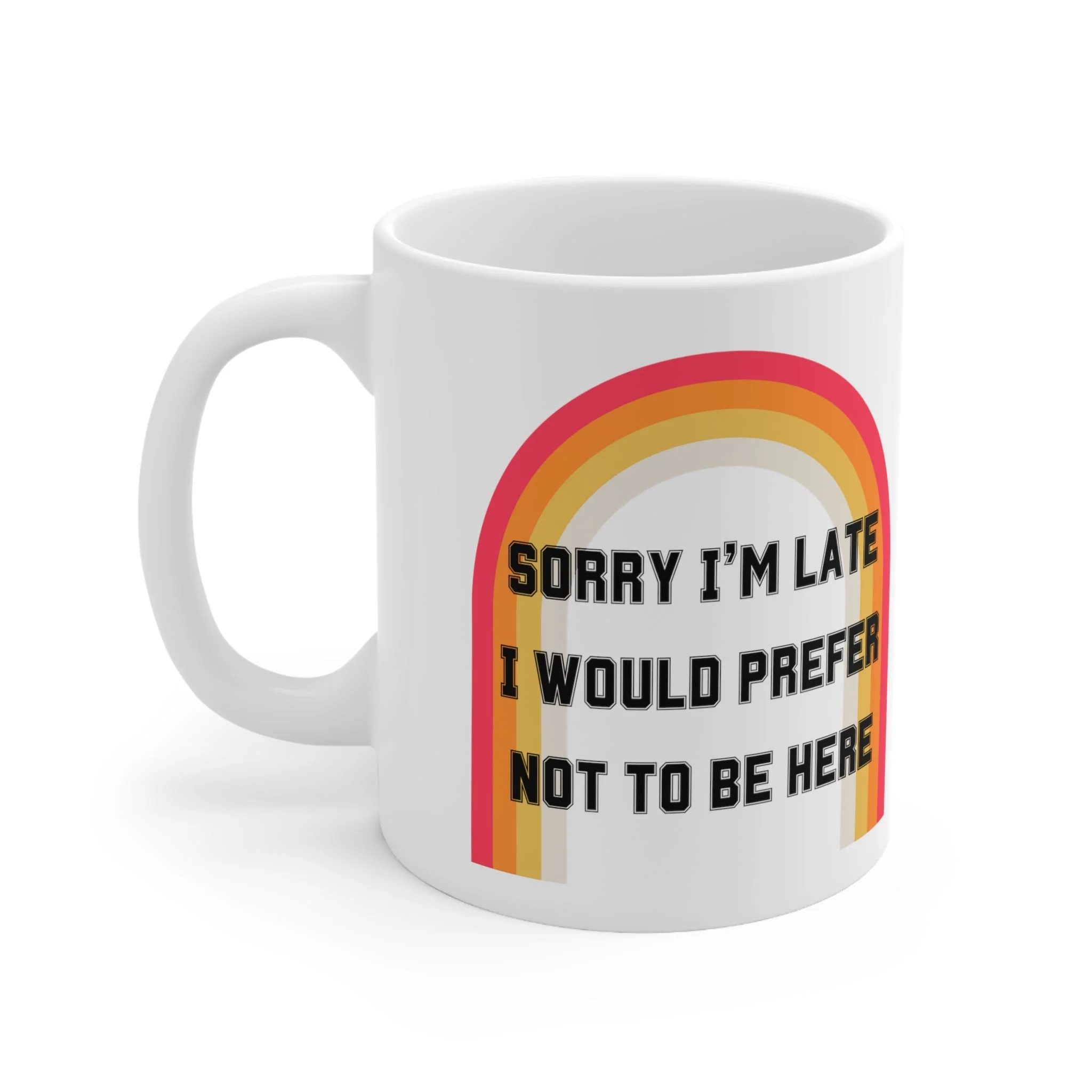 Sorry I'm Late I Would Prefer Not To Be Here Ceramic Mug 11oz - Image 4